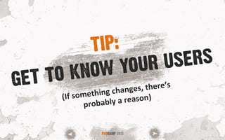GET TO KNOW YOUR USERS
FOOCAMP 2013
TIP:
(If	
  something	
  changes,	
  there’s	
  
probably	
  a	
  reason)	
  
 
