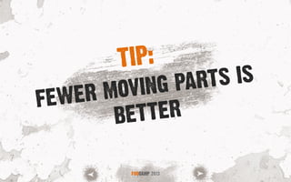 FEWER MOVING PARTS IS
BETTER
FOOCAMP 2013
TIP:
 
