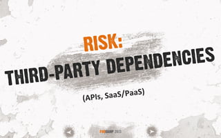THIRD-PARTY DEPENDENCIES
FOOCAMP 2013
RISK:
(APIs,	
  SaaS/PaaS)	
  
 