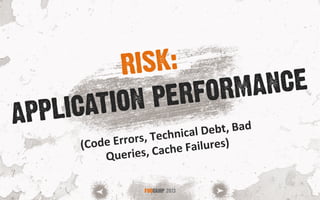 APPLICATION PERFORMANCE
FOOCAMP 2013
RISK:
(Code	
  Errors,	
  Technical	
  Debt,	
  Bad	
  
Queries,	
  Cache	
  Failures)	
  
 