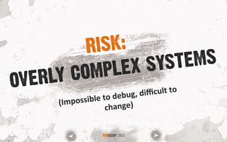 OVERLY COMPLEX SYSTEMS
FOOCAMP 2013
RISK:
(Impossible	
  to	
  debug,	
  diﬃcult	
  to	
  
change)	
  
 