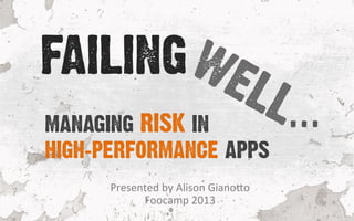 Presented	
  by	
  Alison	
  Giano1o	
  
Foocamp	
  2013	
  
MANAGING RISK IN
HIGH-PERFORMANCE APPS
FAILING
…
 