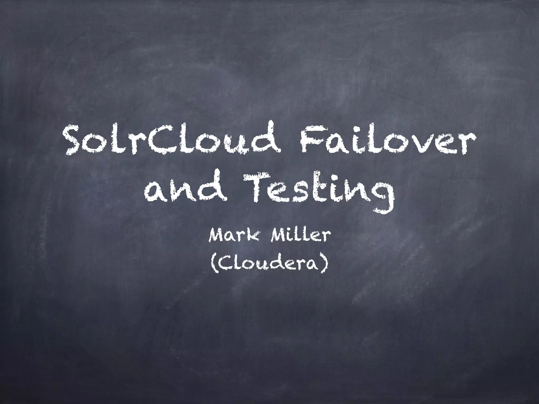 SolrCloud Failover
and Testing
Mark Miller
(Cloudera)
 