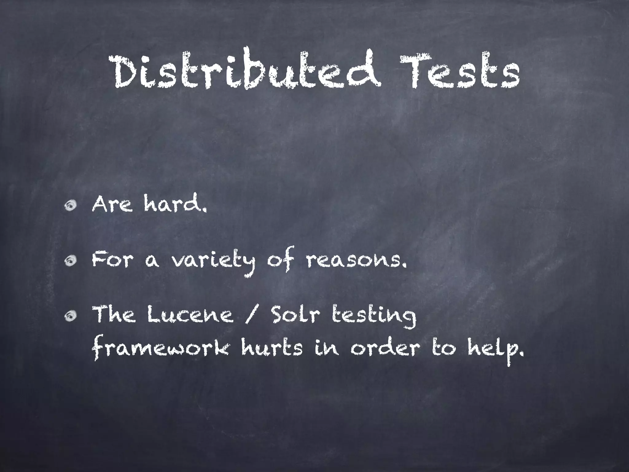 Distributed Tests
Are hard.
For a variety of reasons.
The Lucene / Solr testing
framework hurts in order to help.
 
