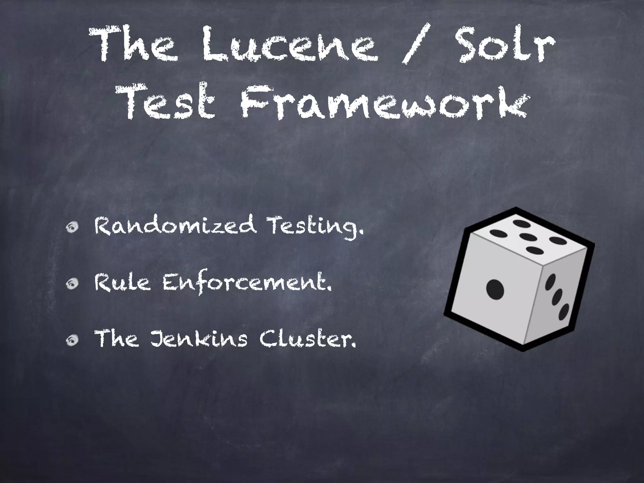 The Lucene / Solr
Test Framework
Randomized Testing.
Rule Enforcement.
The Jenkins Cluster.
 