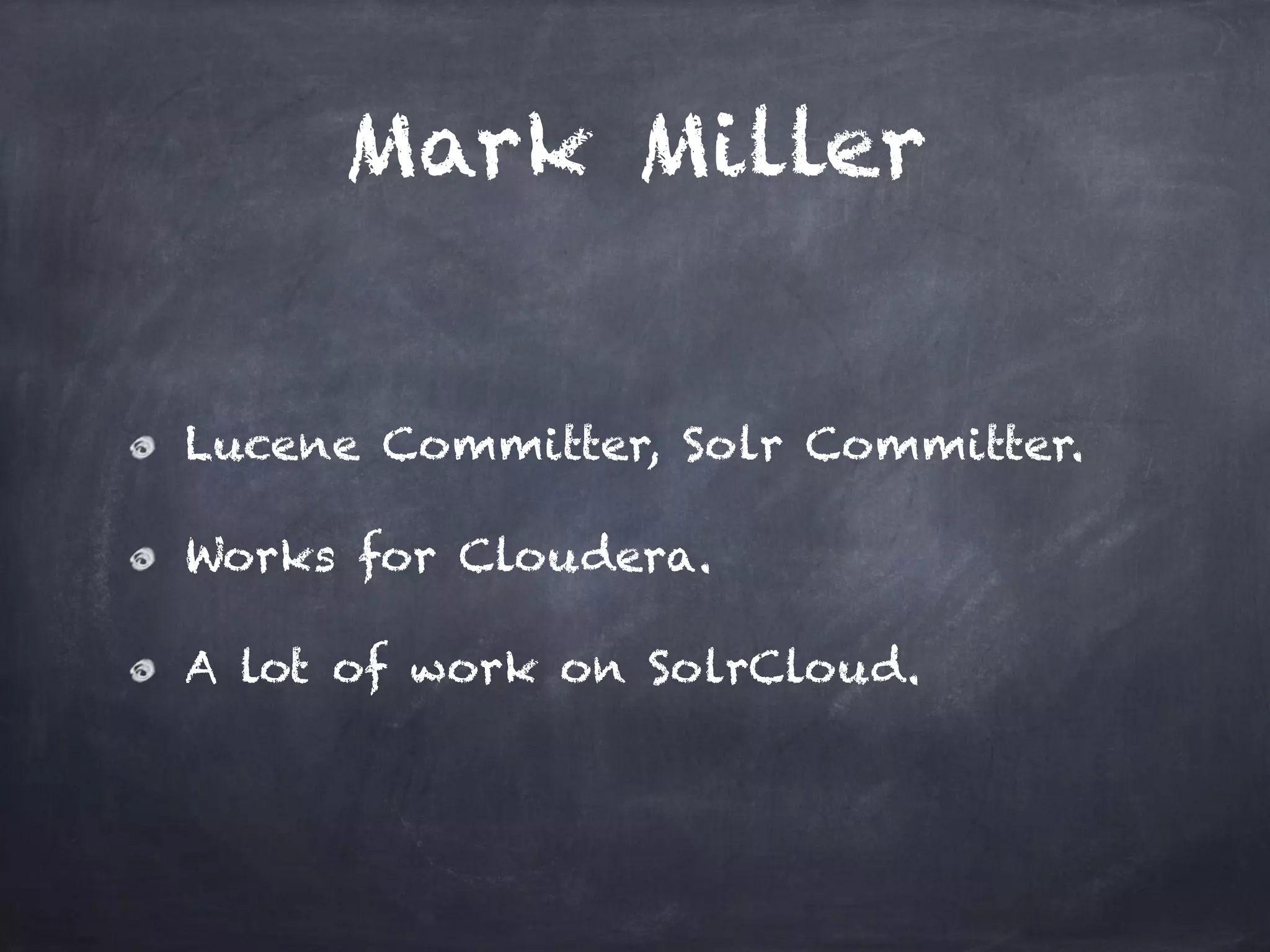 Mark Miller
Lucene Committer, Solr Committer.
Works for Cloudera.
A lot of work on SolrCloud.
 