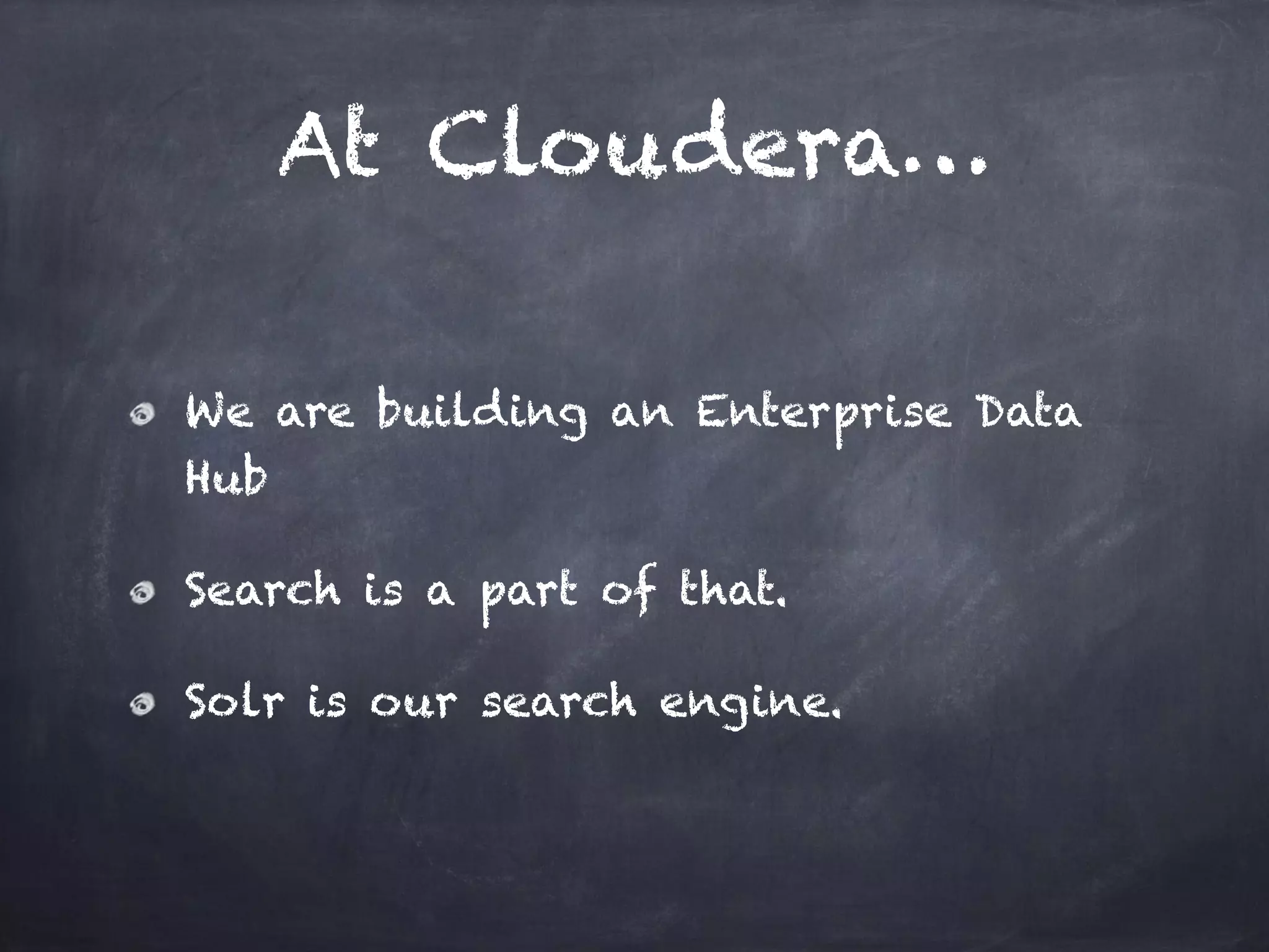 At Cloudera…
We are building an Enterprise Data
Hub
Search is a part of that.
Solr is our search engine.
 