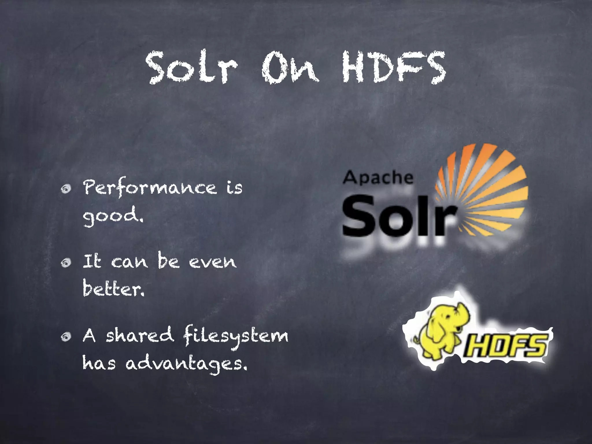 Solr On HDFS
Performance is
good.
It can be even
better.
A shared filesystem
has advantages.
 