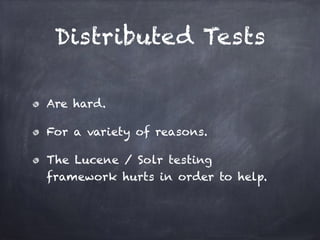 Distributed Tests
Are hard.
For a variety of reasons.
The Lucene / Solr testing
framework hurts in order to help.
 