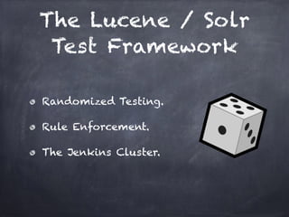 The Lucene / Solr
Test Framework
Randomized Testing.
Rule Enforcement.
The Jenkins Cluster.
 