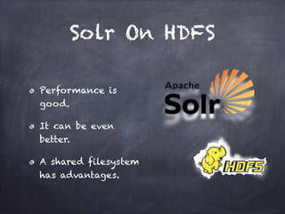 Solr On HDFS
Performance is
good.
It can be even
better.
A shared filesystem
has advantages.
 
