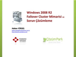 Windows 2008 R2  Failover Cluster Mimarisi ve Sorun Çözümleme Hakan YÜKSEL hakan.yuksel@turkiyefinans.com.tr http://yukselis.wordpress.com 