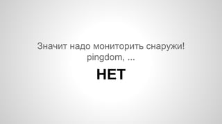 Значит надо мониторить снаружи!
pingdom, ...
НЕТ
 