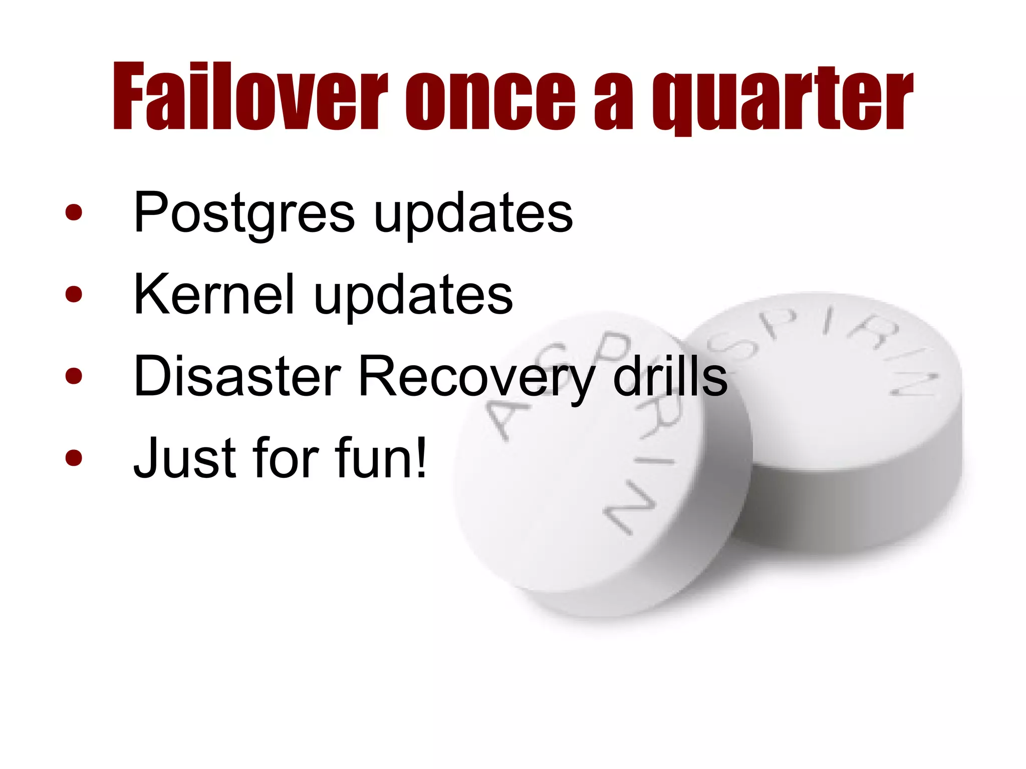 Failover once a quarter
● Postgres updates
● Kernel updates
● Disaster Recovery drills
● Just for fun!
 