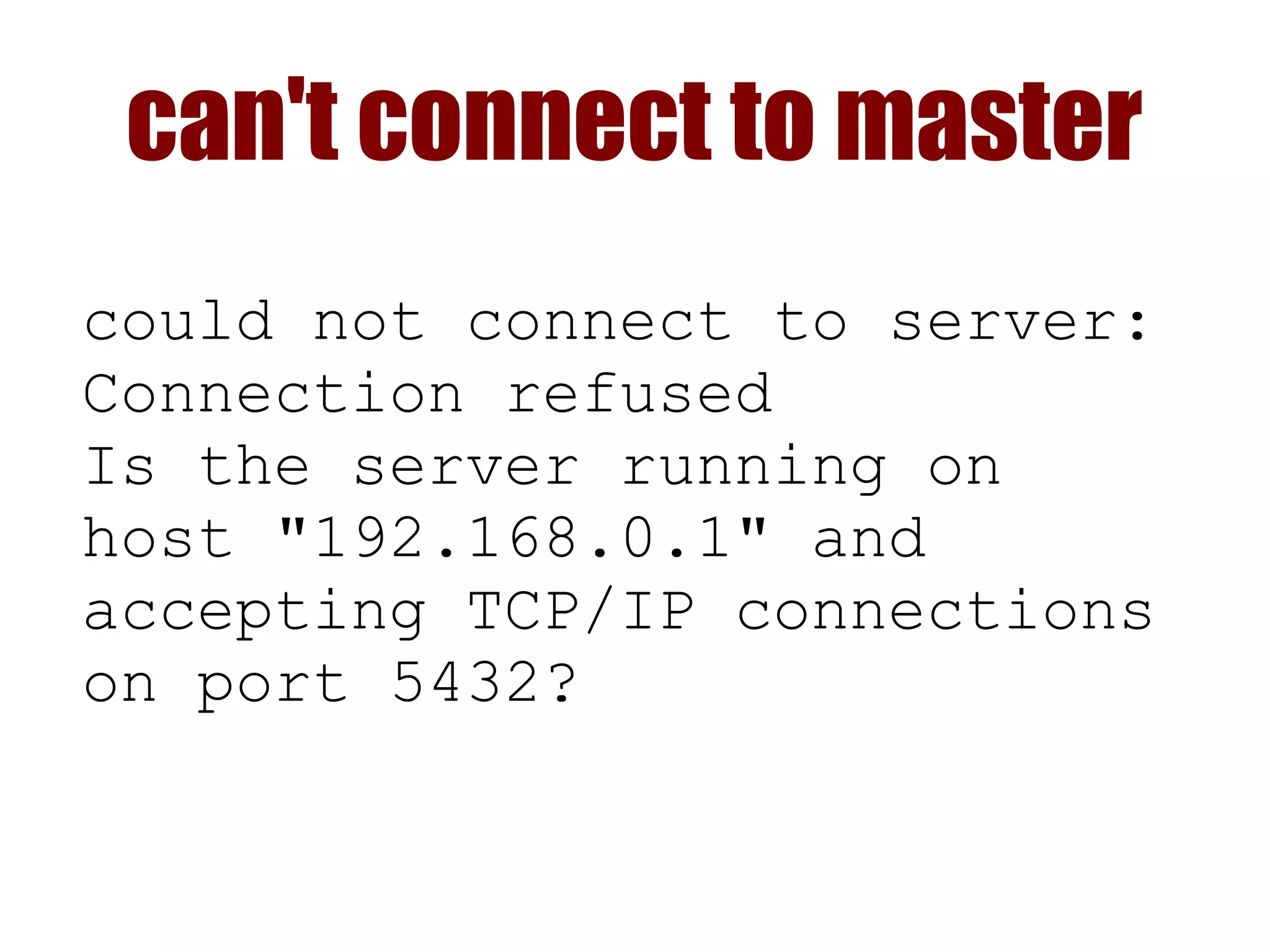 can't connect to master
could not connect to server:
Connection refused
Is the server running on
host "192.168.0.1" and
accepting TCP/IP connections
on port 5432?
 