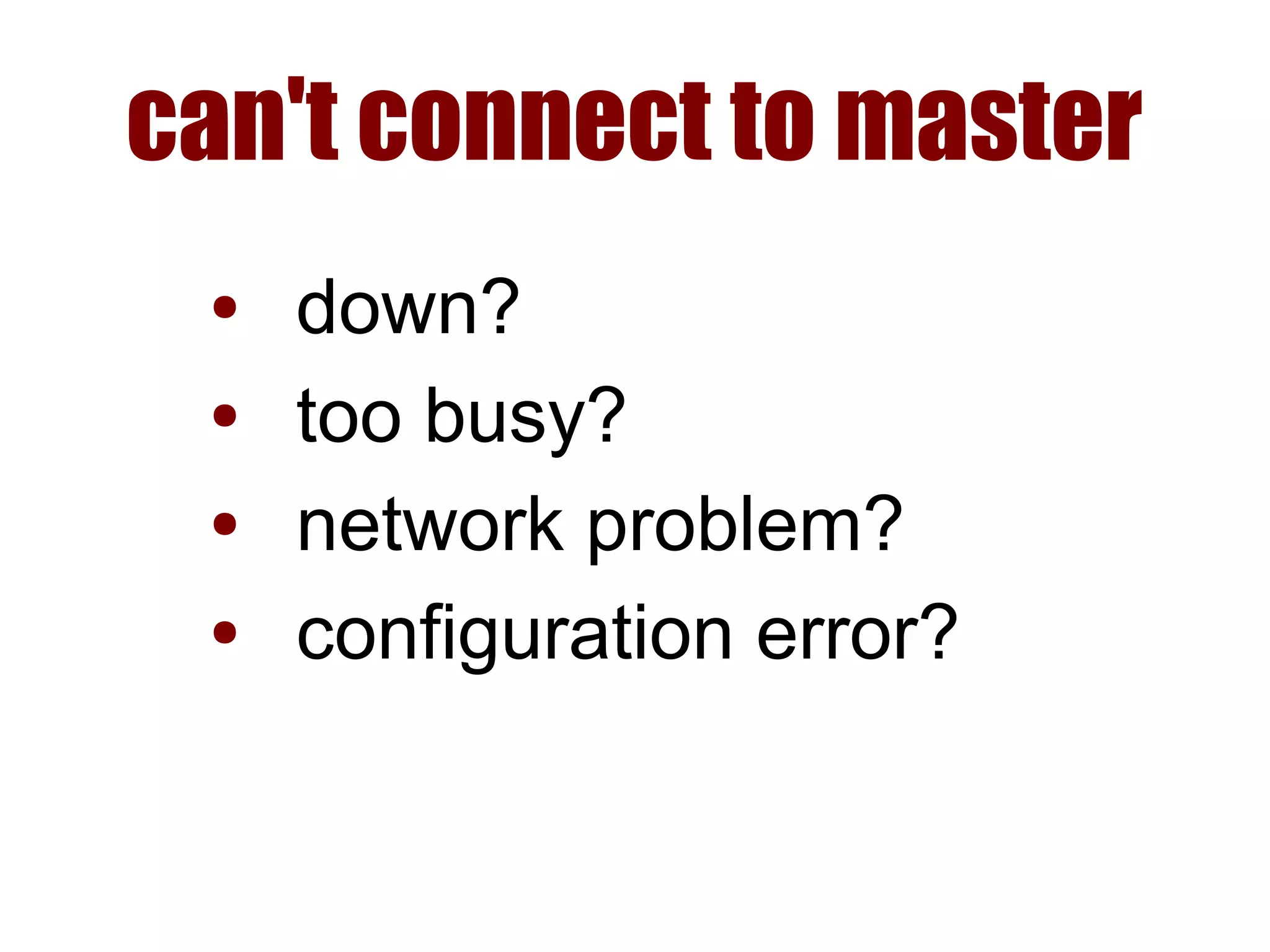 can't connect to master
● down?
● too busy?
● network problem?
● configuration error?
 