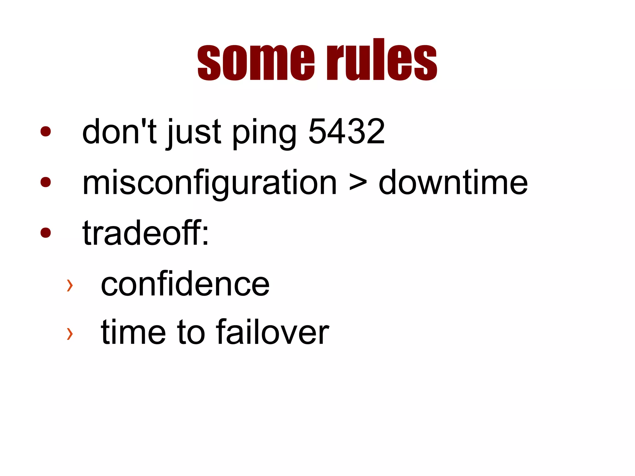 some rules
● don't just ping 5432
● misconfiguration > downtime
● tradeoff:
› confidence
› time to failover
 