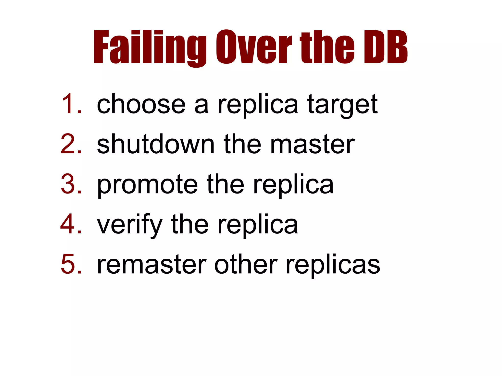Failing Over the DB
1. choose a replica target
2. shutdown the master
3. promote the replica
4. verify the replica
5. remaster other replicas
 