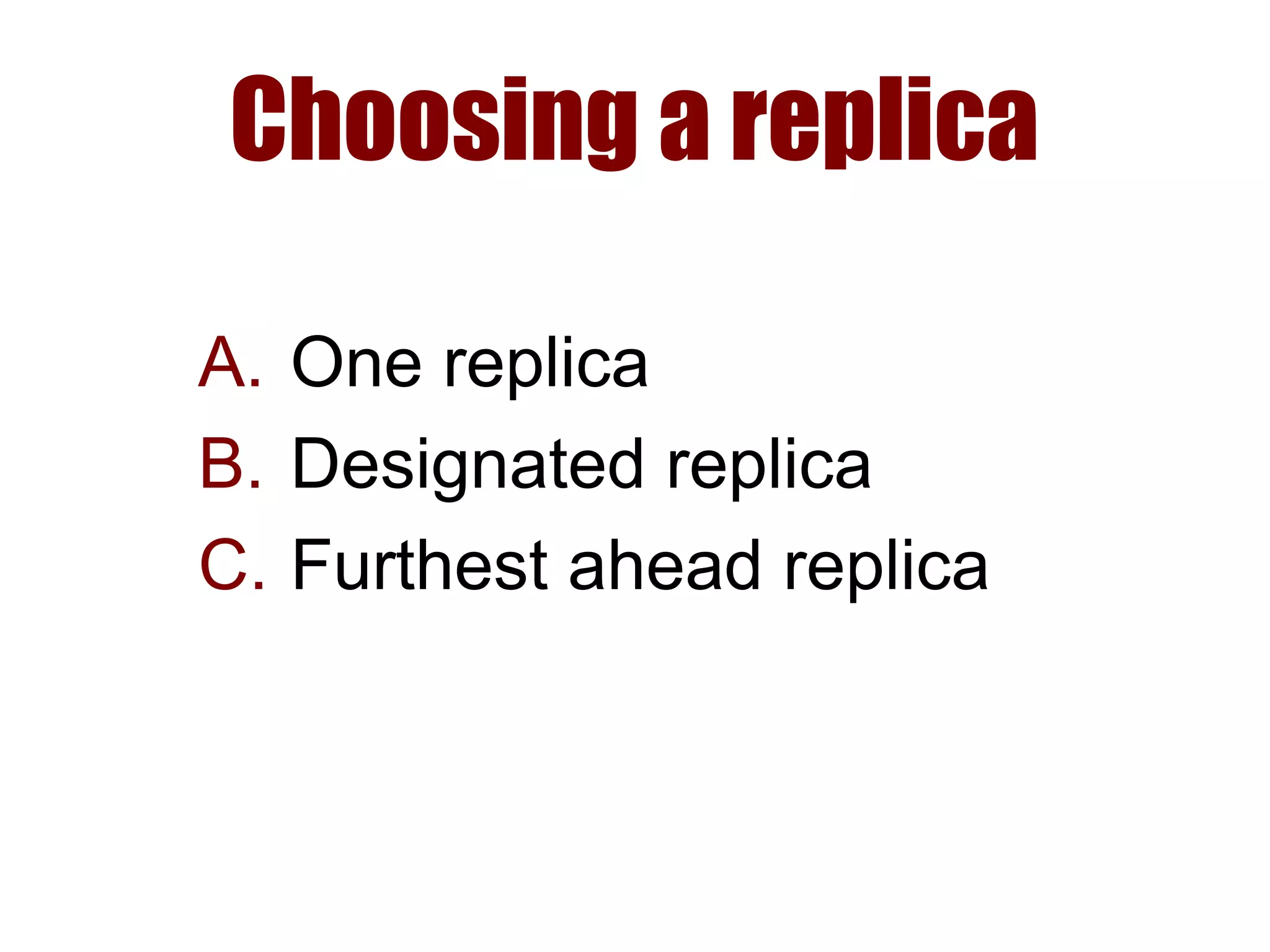 Choosing a replica
A. One replica
B. Designated replica
C. Furthest ahead replica
 