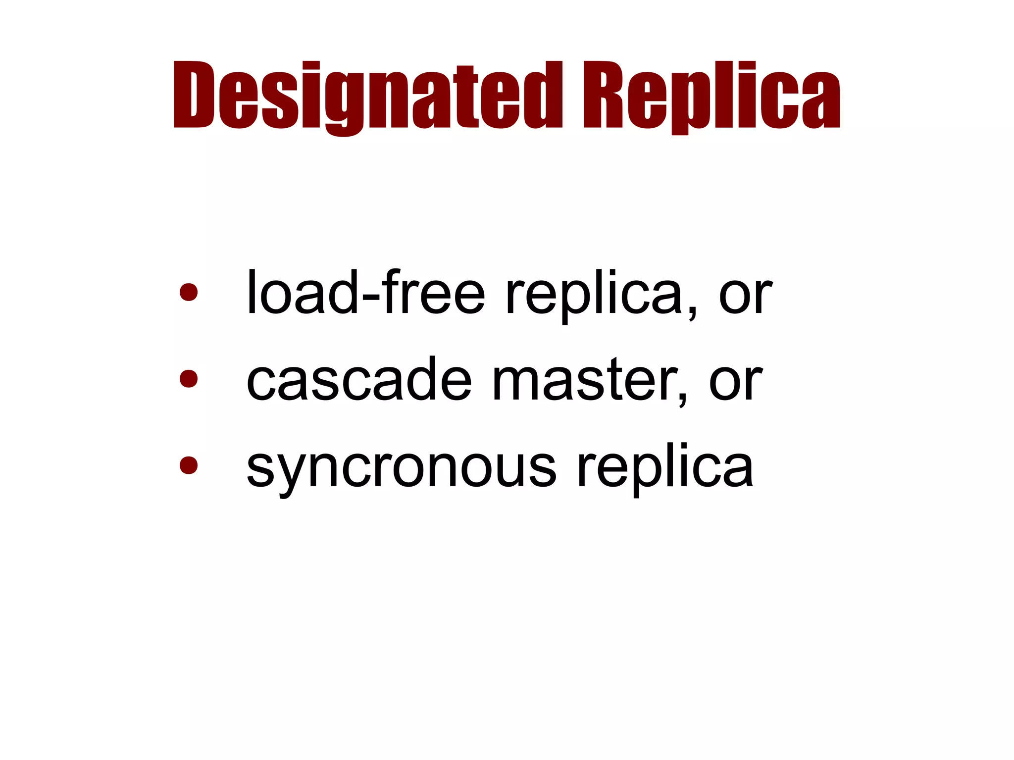 Designated Replica
● load-free replica, or
● cascade master, or
● syncronous replica
 