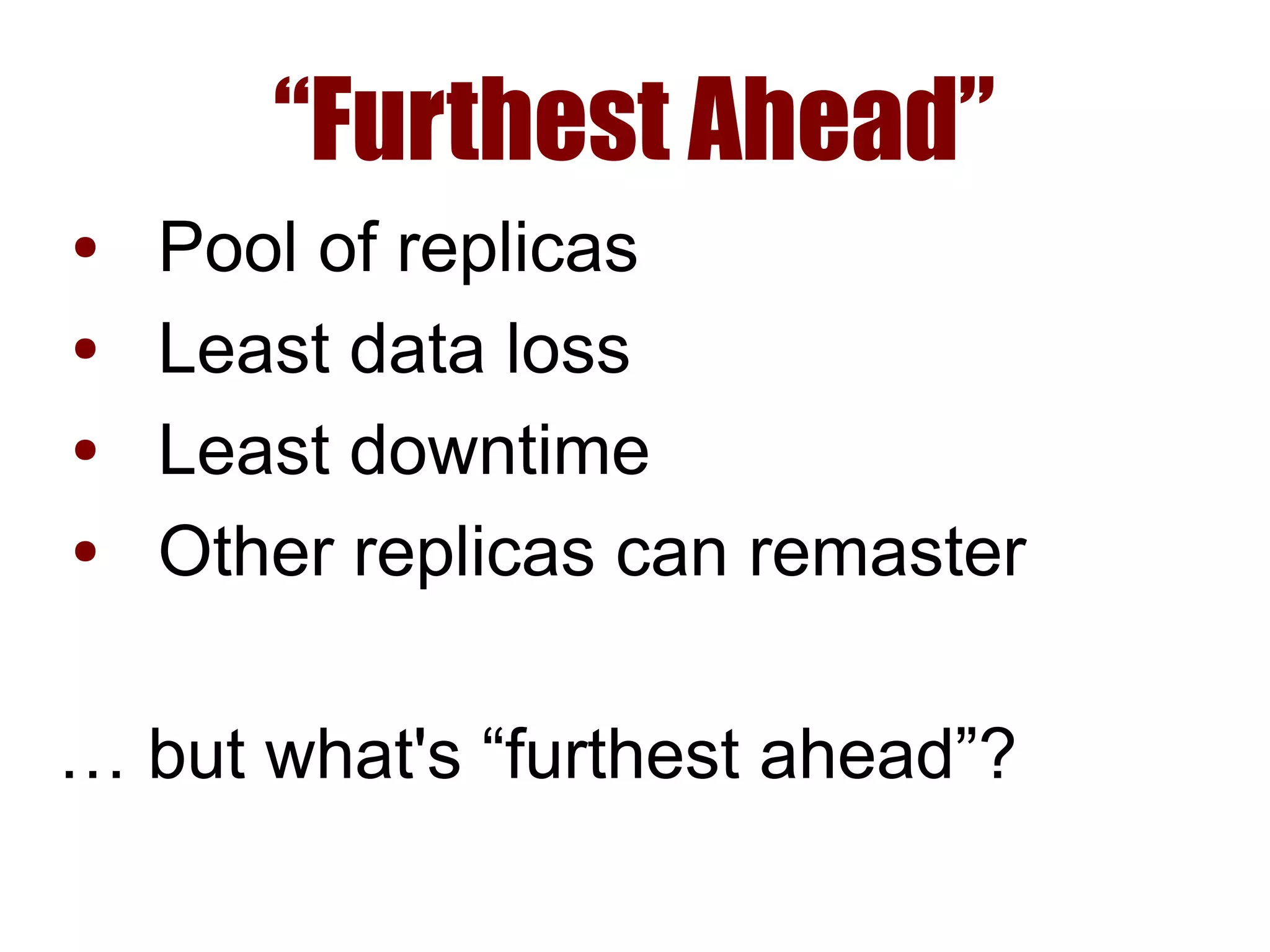 “Furthest Ahead”
● Pool of replicas
● Least data loss
● Least downtime
● Other replicas can remaster
… but what's “furthest ahead”?
 