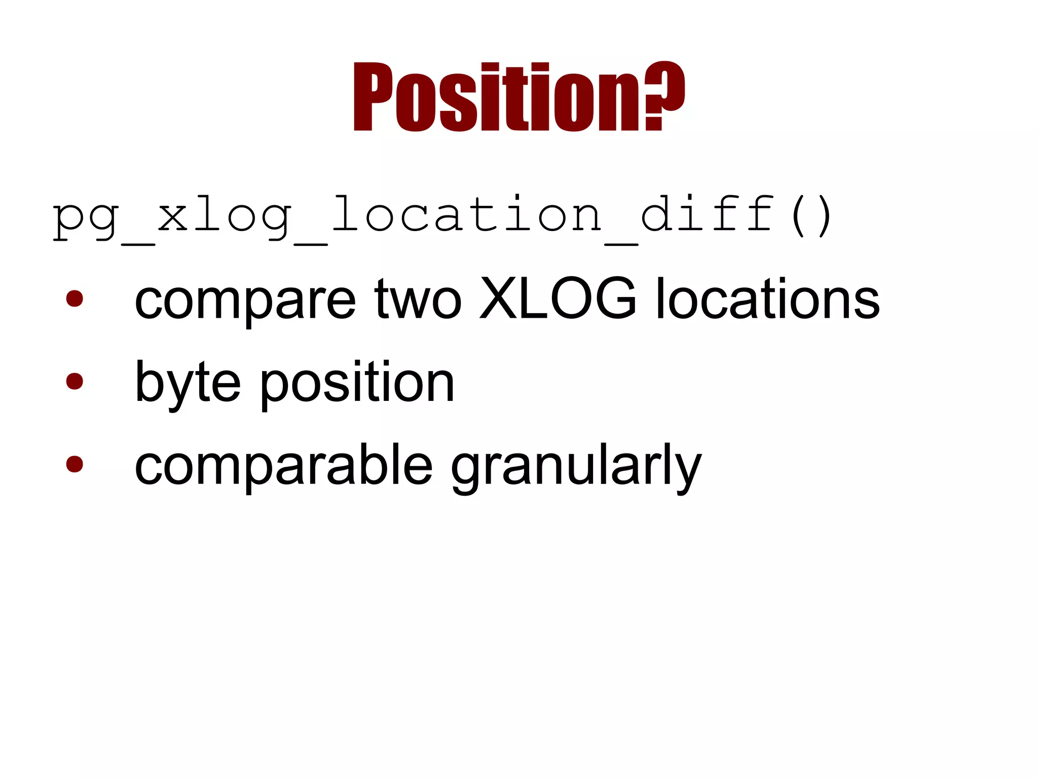 Position?
pg_xlog_location_diff()
● compare two XLOG locations
● byte position
● comparable granularly
 