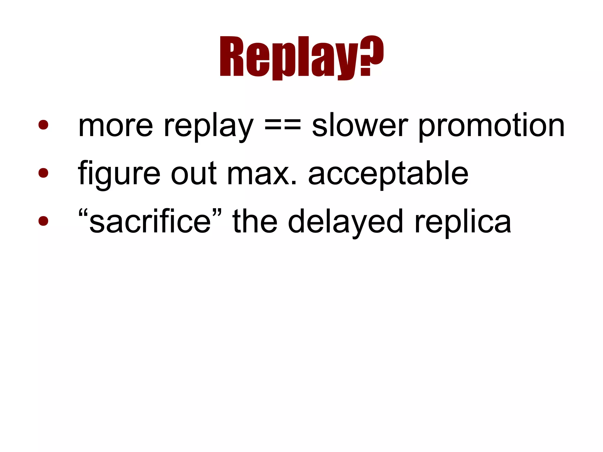 Replay?
● more replay == slower promotion
● figure out max. acceptable
● “sacrifice” the delayed replica
 