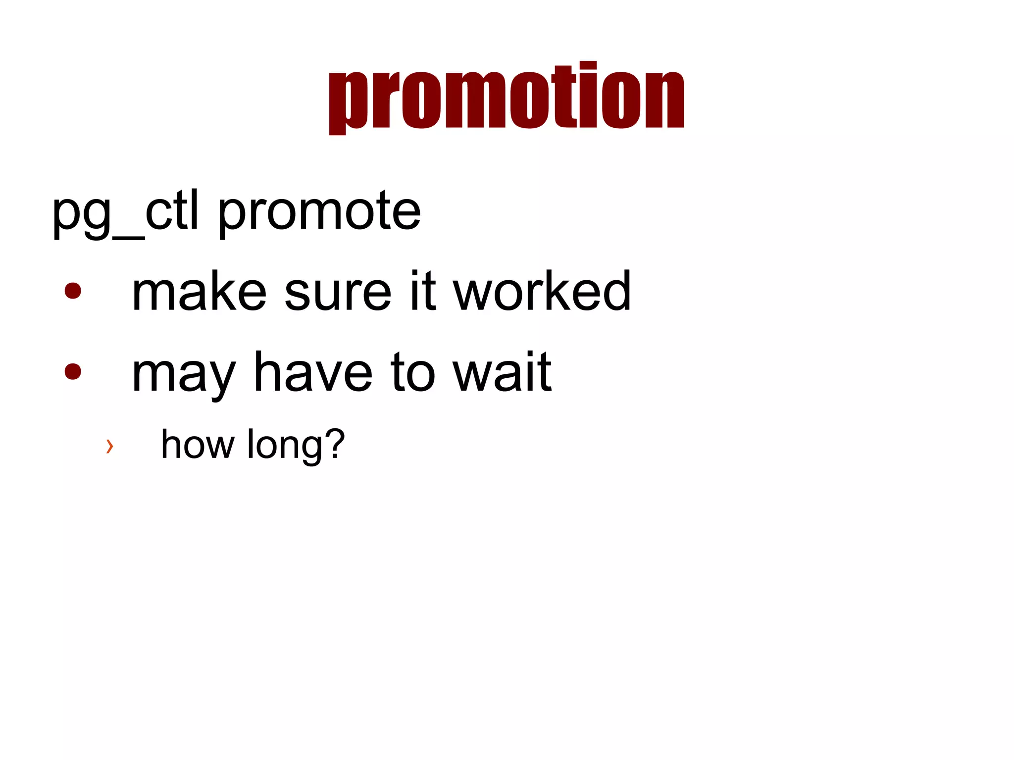 promotion
pg_ctl promote
● make sure it worked
● may have to wait
› how long?
 