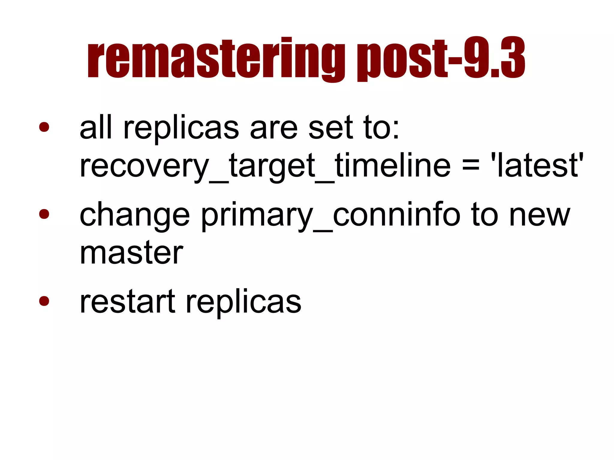 remastering post-9.3
● all replicas are set to:
recovery_target_timeline = 'latest'
● change primary_conninfo to new
master
● restart replicas
 