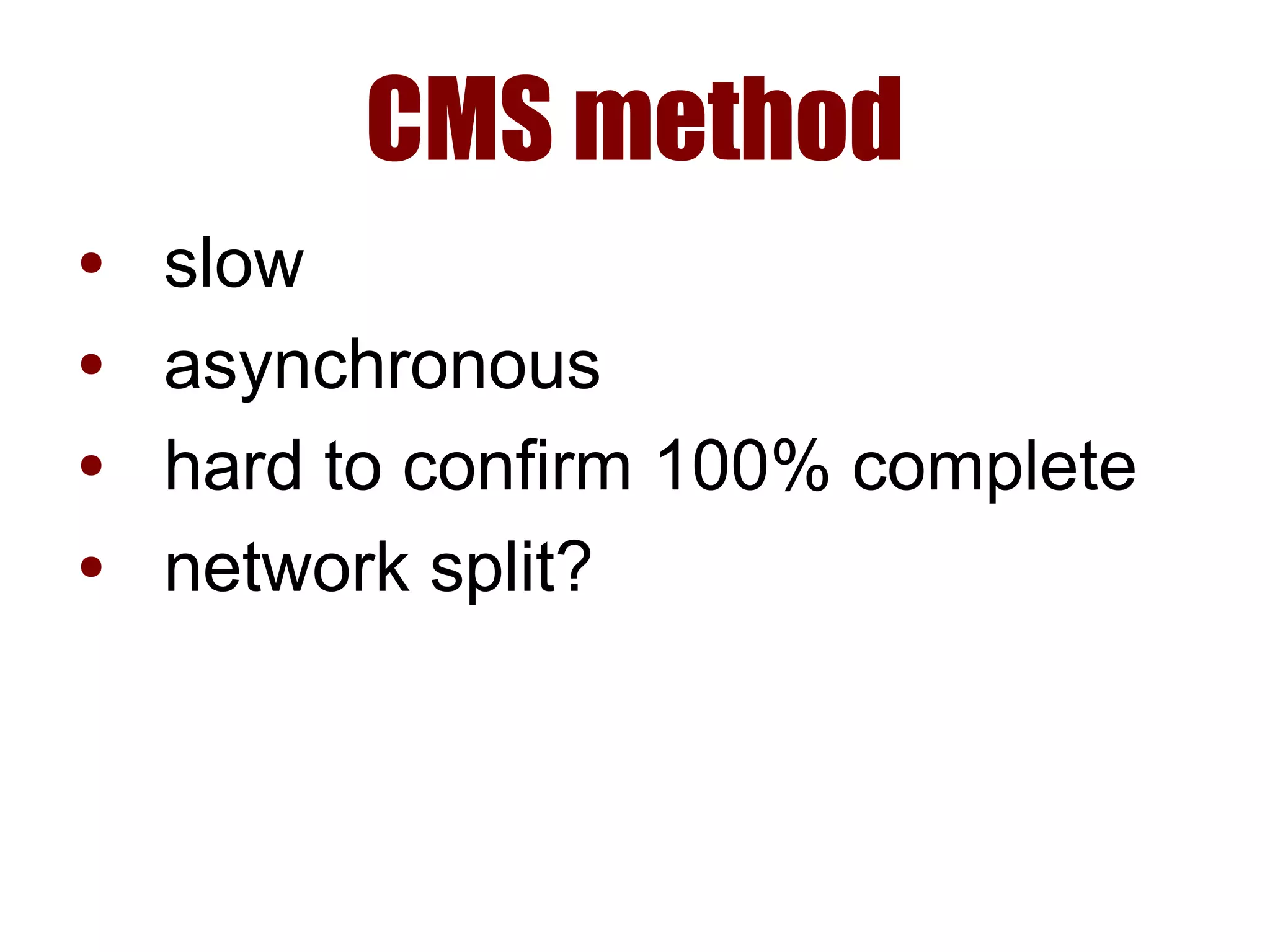 CMS method
● slow
● asynchronous
● hard to confirm 100% complete
● network split?
 