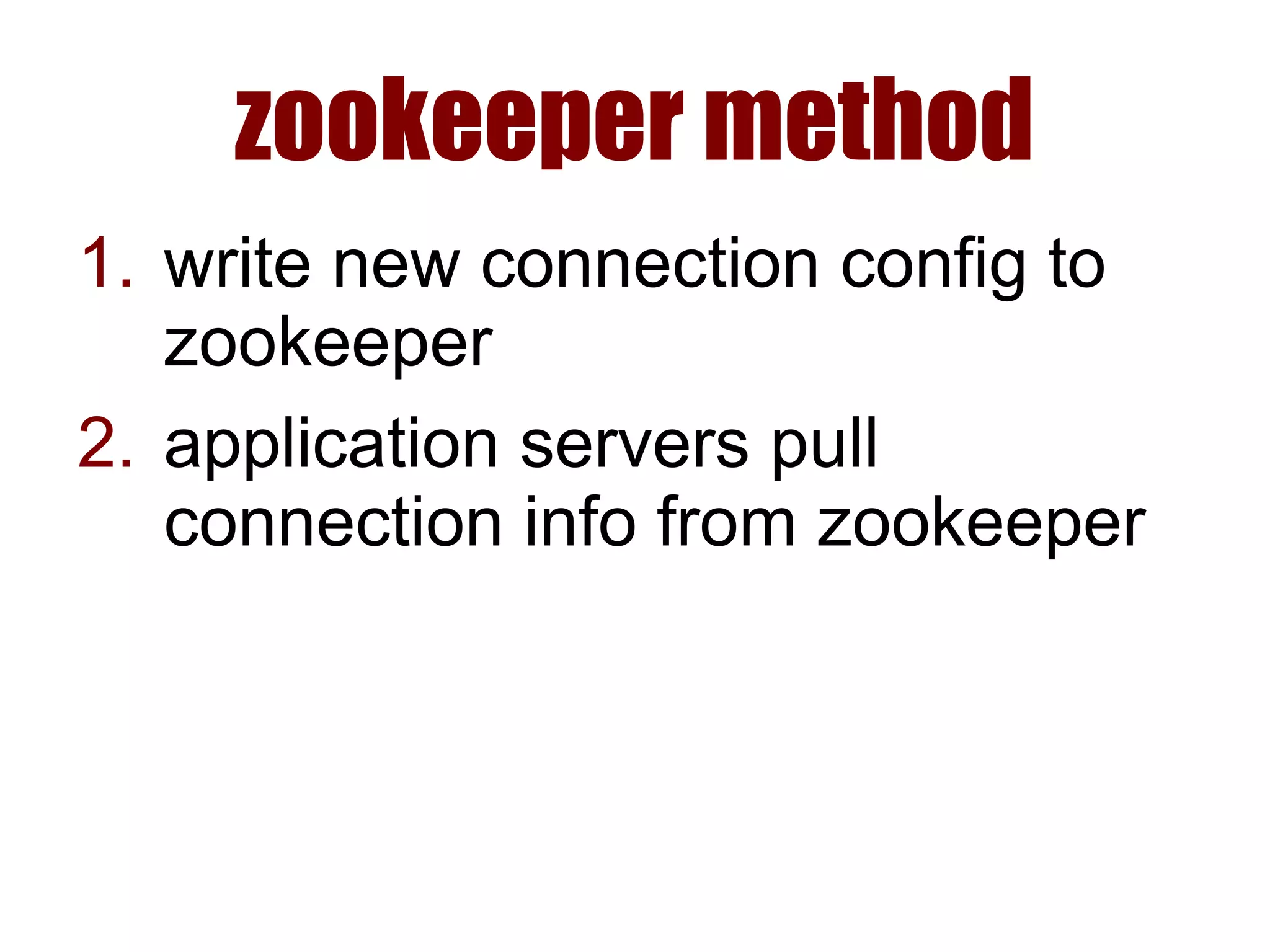 zookeeper method
1. write new connection config to
zookeeper
2. application servers pull
connection info from zookeeper
 