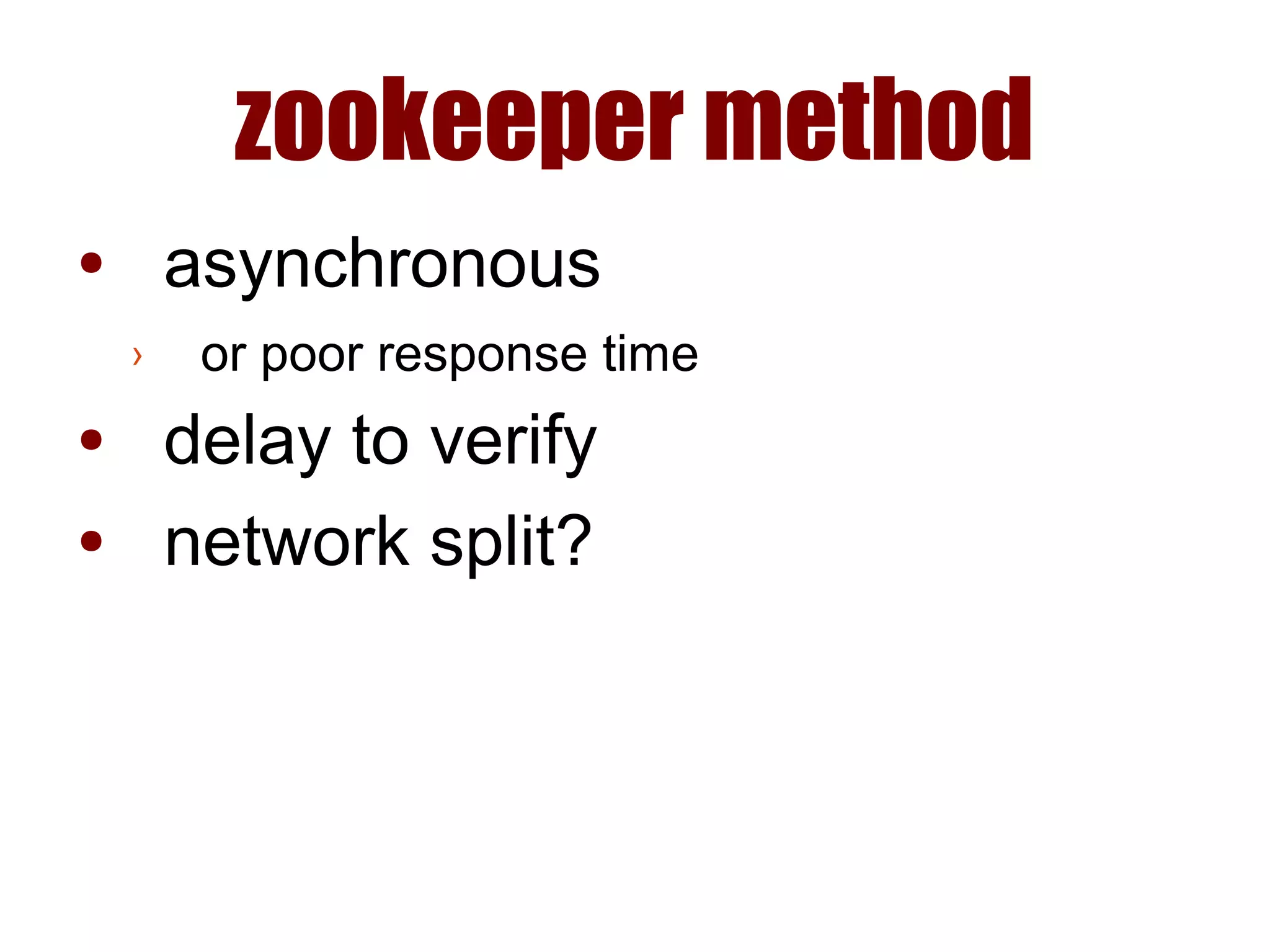 zookeeper method
● asynchronous
› or poor response time
● delay to verify
● network split?
 