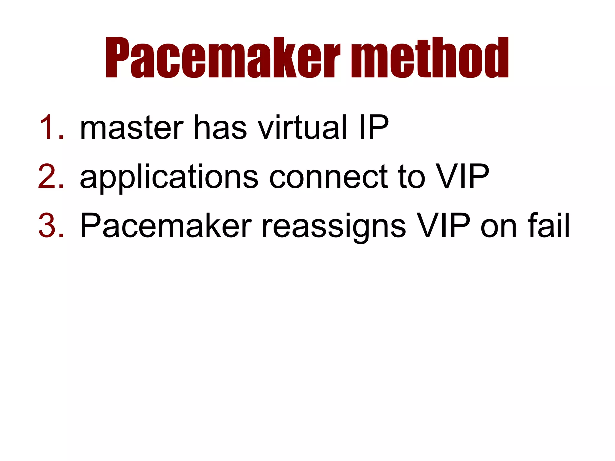 Pacemaker method
1. master has virtual IP
2. applications connect to VIP
3. Pacemaker reassigns VIP on fail
 