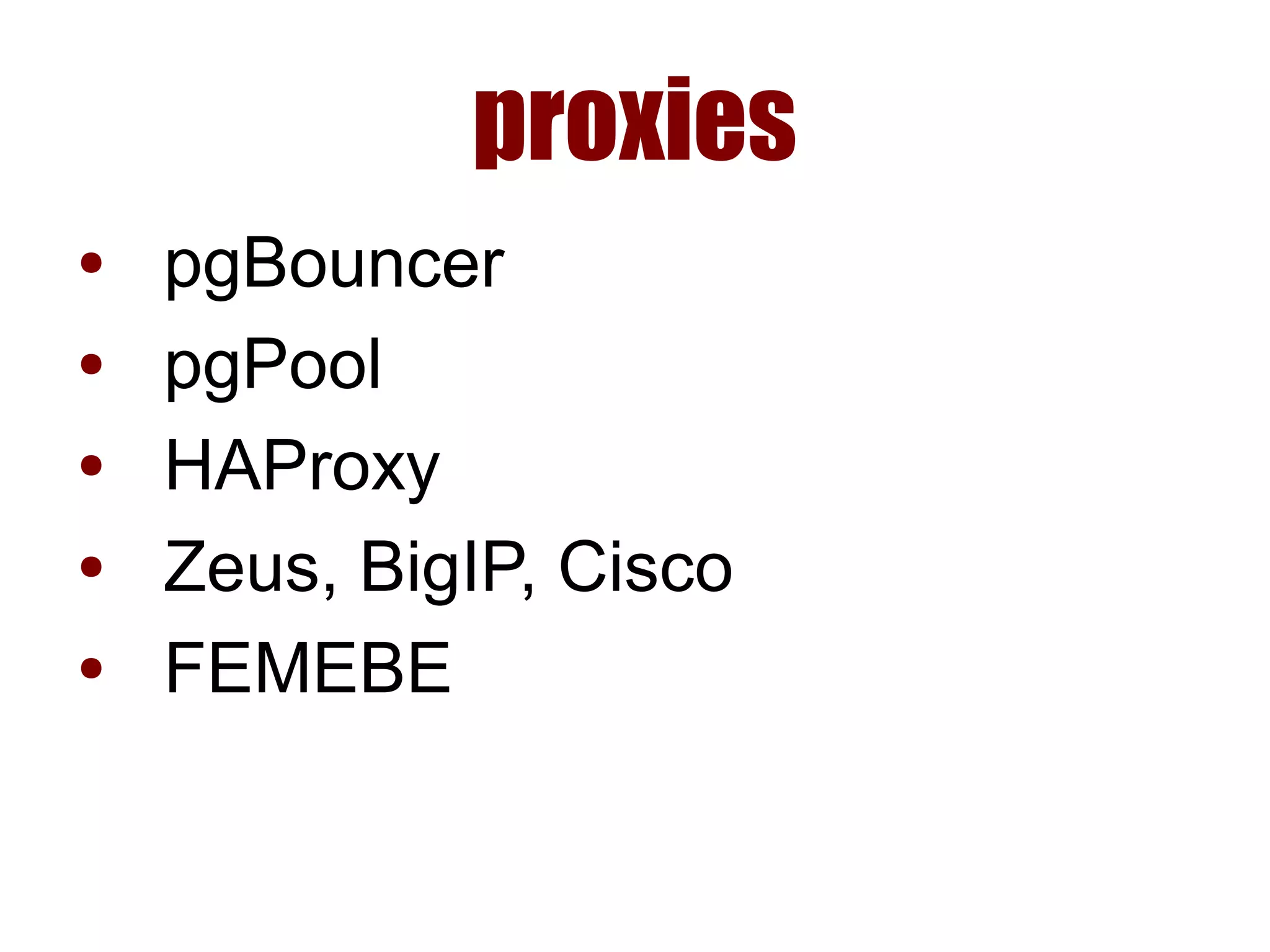 proxies
● pgBouncer
● pgPool
● HAProxy
● Zeus, BigIP, Cisco
● FEMEBE
 