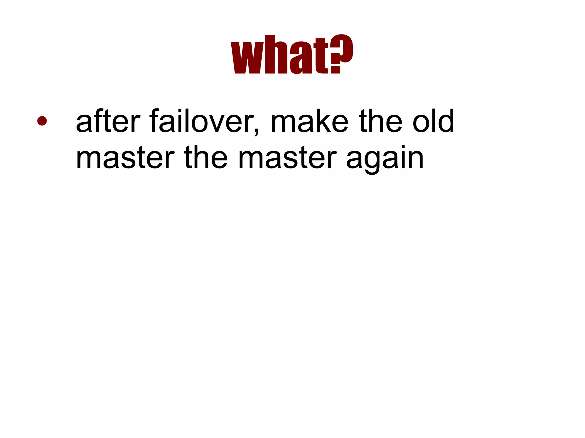 what?
● after failover, make the old
master the master again
 