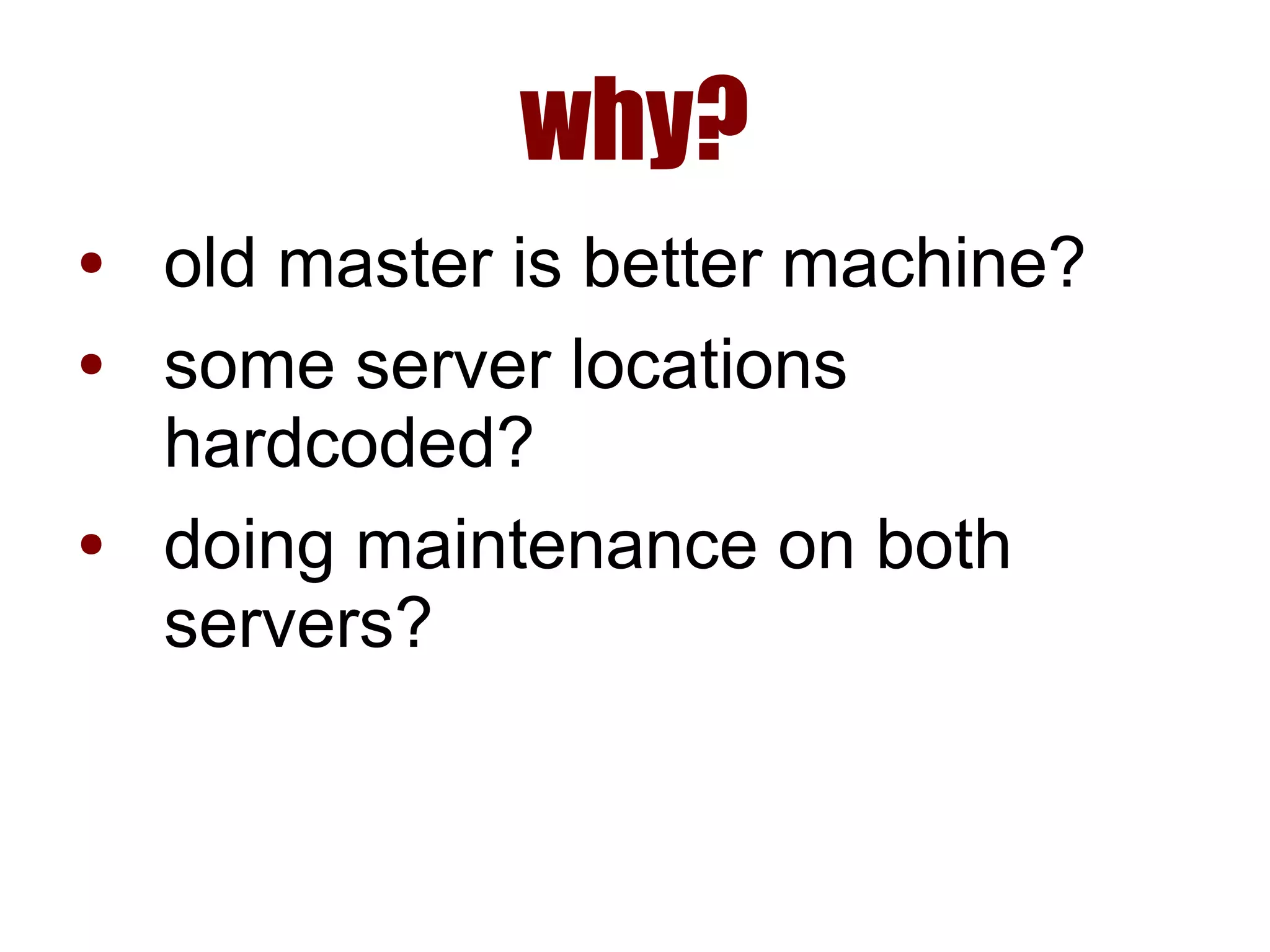 why?
● old master is better machine?
● some server locations
hardcoded?
● doing maintenance on both
servers?
 