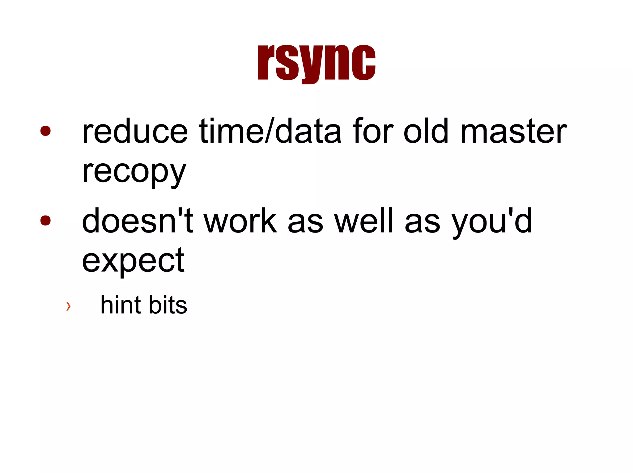 rsync
● reduce time/data for old master
recopy
● doesn't work as well as you'd
expect
› hint bits
 