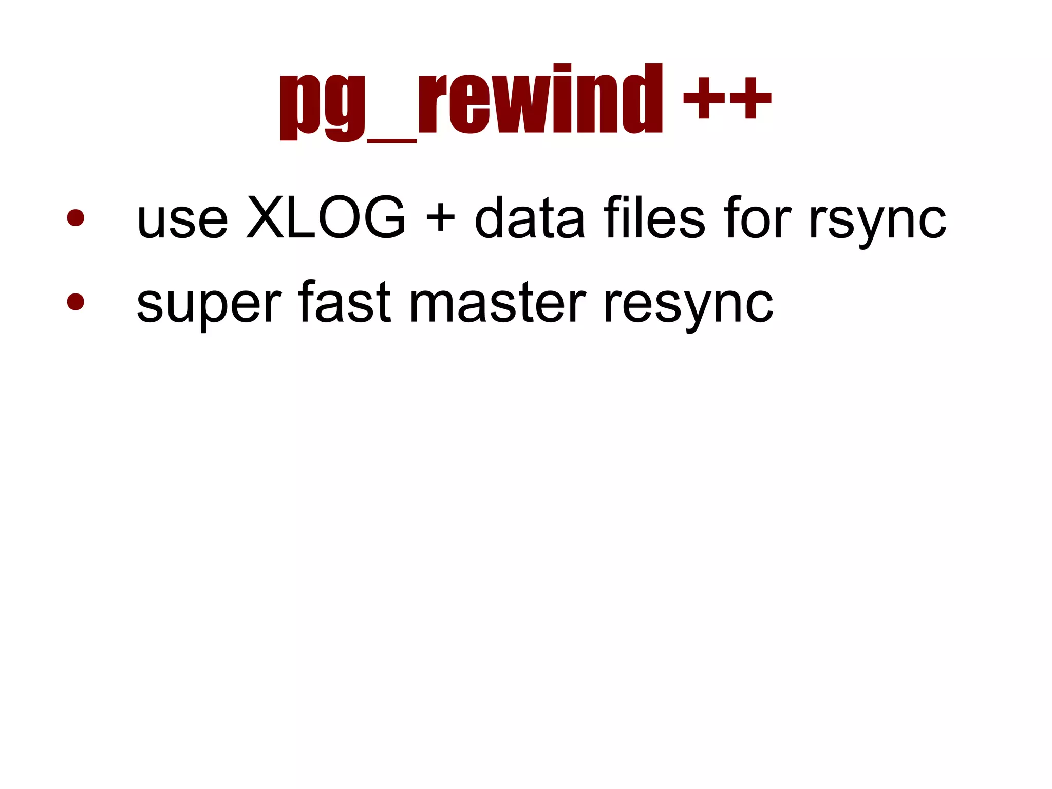pg_rewind ++
● use XLOG + data files for rsync
● super fast master resync
 