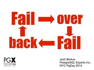 Fail
Fail
over
back
Josh Berkus
PostgreSQL Experts Inc.
NYC PgDay 2014
 