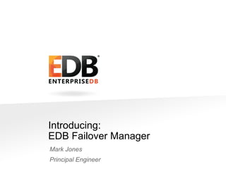 Introducing:
EDB Failover Manager
Mark Jones
Principal Engineer

© 2013 EDB All rights reserved 8.1.

1

 