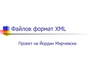 Файлов формат XML Проект на Йордан Мирчевски 