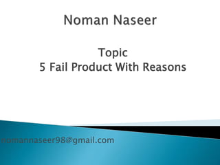 Topic
5 Fail Product With Reasons
nomannaseer98@gmail.com
 