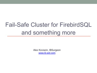 Fail-Safe Cluster for FirebirdSQL
and something more
Alex Koviazin, IBSurgeon
www.ib-aid.com
 