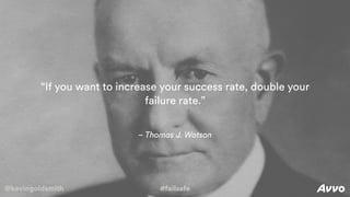 @kevingoldsmith #failsafe
– Thomas J. Watson
“If you want to increase your success rate, double your
failure rate.”
@kevingoldsmith #failsafe
 