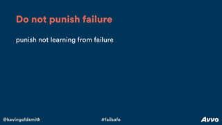 @kevingoldsmith #failsafe
punish not learning from failure
Do not punish failure
 