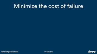 @kevingoldsmith #failsafe
Minimize the cost of failure
 