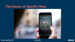 @kevingoldsmith #failsafe
The lesson of Spotify Now
 