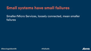 @kevingoldsmith #failsafe
Smaller/Micro Services, loosely connected, mean smaller
failures
Small systems have small failures
 