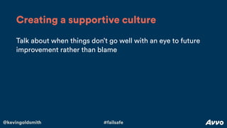 @kevingoldsmith #failsafe
Talk about when things don’t go well with an eye to future
improvement rather than blame
Creating a supportive culture
 