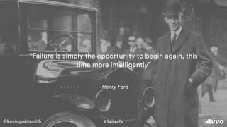 @kevingoldsmith #failsafe
–Henry Ford
“Failure is simply the opportunity to begin again, this
time more intelligently”
@kevingoldsmith #failsafe
 